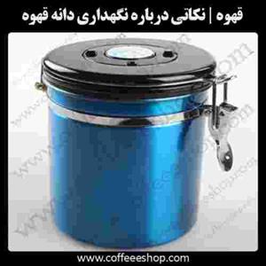 قهوه | نکات بسیار مهم درباره نگهداری دانه قهوه