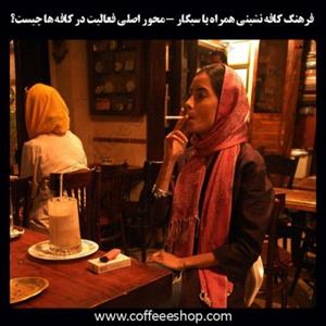 فرهنگ کافه نشینی همراه با سیگار – محور اصلی فعالیت در کافه ها چیست؟