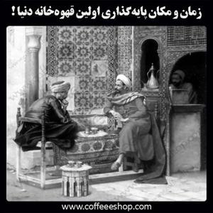 زمان و مکان پایه‌گذاری اولین قهوه‌خانه‌ دنیا !