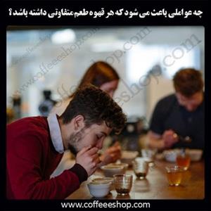 چه عواملی باعث می شود که هر قهوه طعم متفاوتی داشته باشد ؟