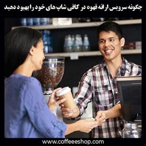چگونه سرویس ارائه قهوه در کافی شاپ های خود را بهبود دهید