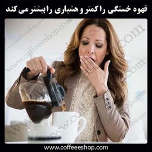 قهوه احساس خستگی شما را کمتر و هشیاریتان را بیشتر می کند