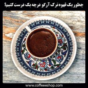 چطور یک قهوه ترک آرگو درجه یک درست کنیم؟