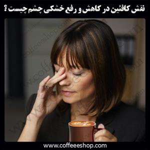 نقش کافئین در کاهش و رفع خشکی چشم چیست ؟