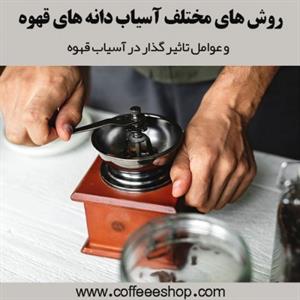 روش های مختلف آسیاب دانه های قهوه و عوامل تاثیر گذار در آسیاب قهوه