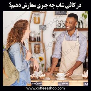 در کافی شاپ چه چیزی سفارش دهیم؟